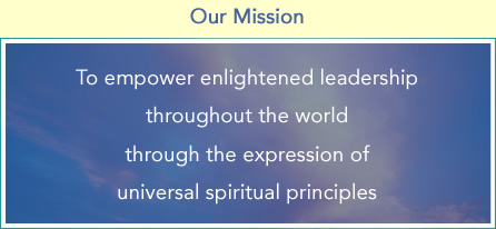 To empower enlightened leadership throughout the world through the expression of universal spiritual principles