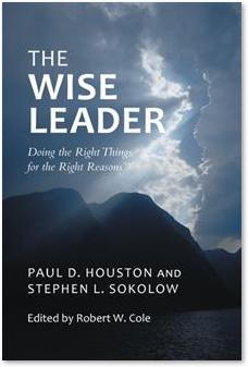 The Wise Leader: Doing the Right Things for the Right Reasons, by Paul D. Houston and Stephen L. Sokolow
